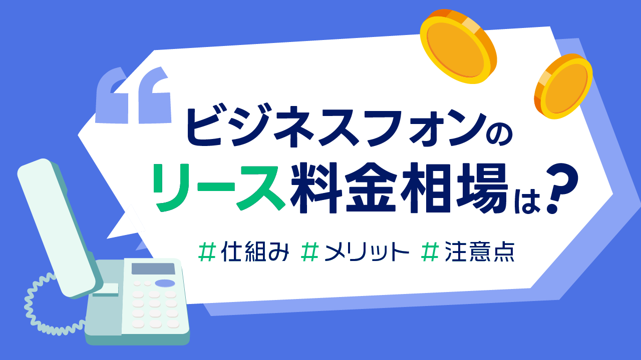 ビジネスフォンのリース料金相場は？仕組みとメリット・注意点を解説